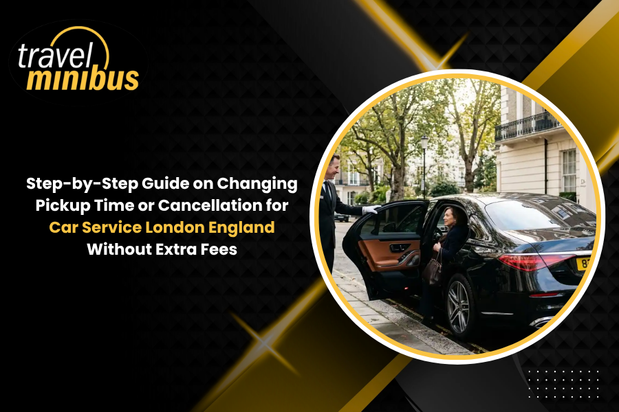 Step-by-Step Guide on Changing Pickup Time or Cancellation for Car Service London England Without Extra Fees