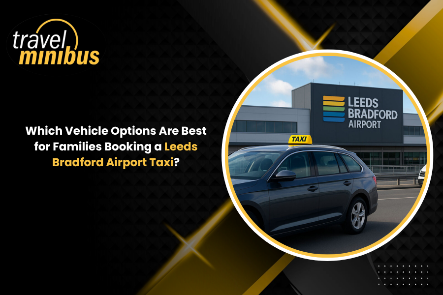 Which Vehicle Options Are Best for Families Booking a Leeds Bradford Airport Taxi?