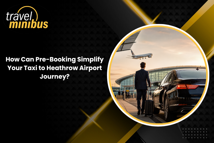 How Can Pre-Booking Simplify Your Taxi to Heathrow Airport Journey?
