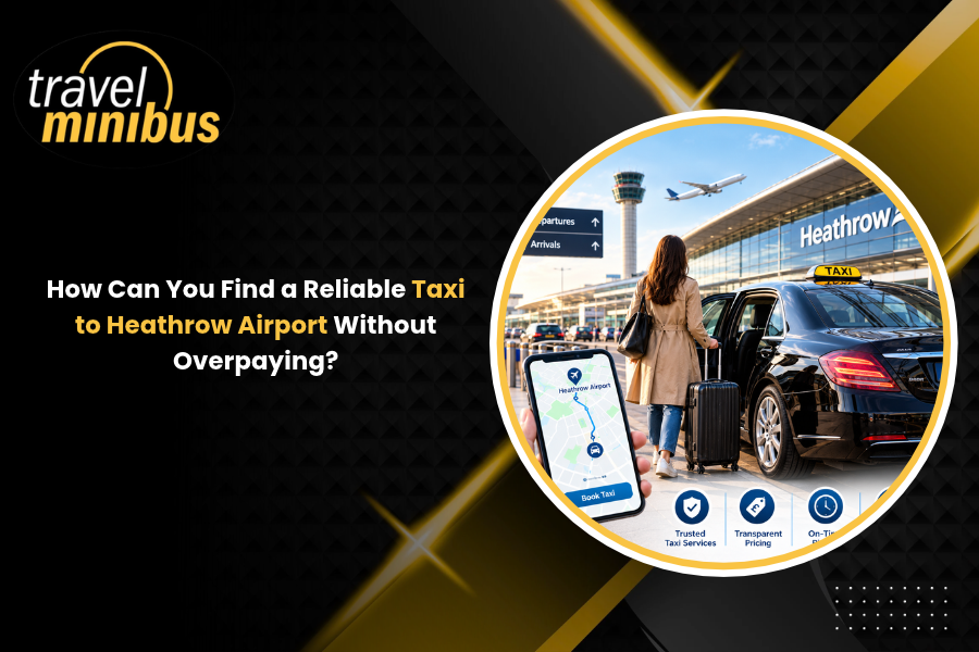 How Can You Find a Reliable Taxi to Heathrow Airport Without Overpaying?