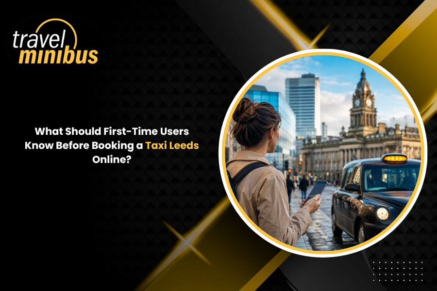 What Should First-Time Users Know Before Booking a Taxi Leeds Online?