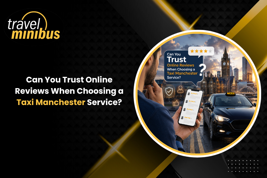 Can You Trust Online Reviews When Choosing a Taxi Manchester Service?